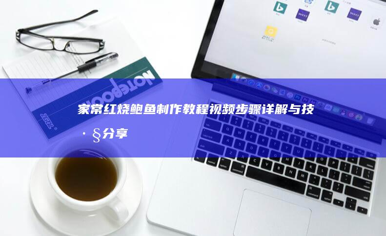 家常红烧鲍鱼制作教程视频：步骤详解与技巧分享